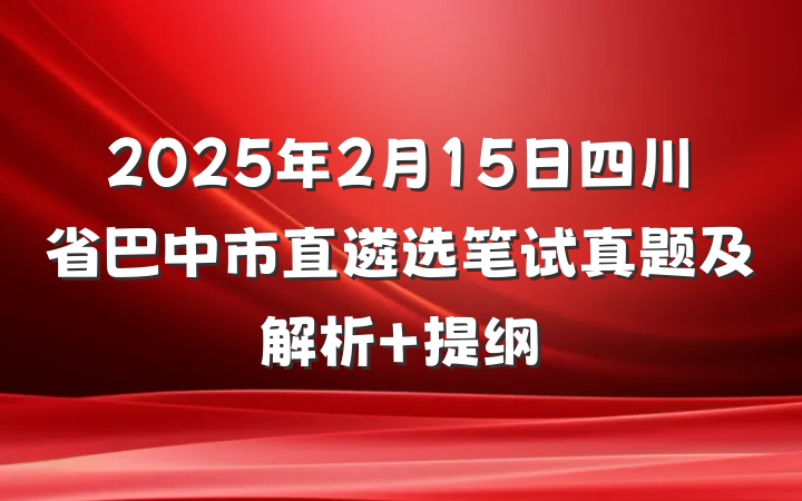 2025年2月15日四川省巴中市直遴选笔试真题及解析 提纲