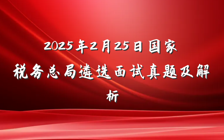 2025年2月25日国家税务总局遴选面试真题及解析