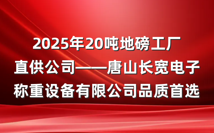 2025年20吨地磅工厂直供公司——唐山长宽电子称重设备有限公司品质首选