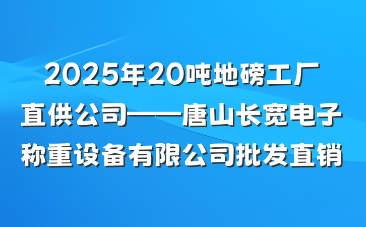 2025年20吨地磅工厂直供公司——唐山长宽电子称重设备有限公司批发直销