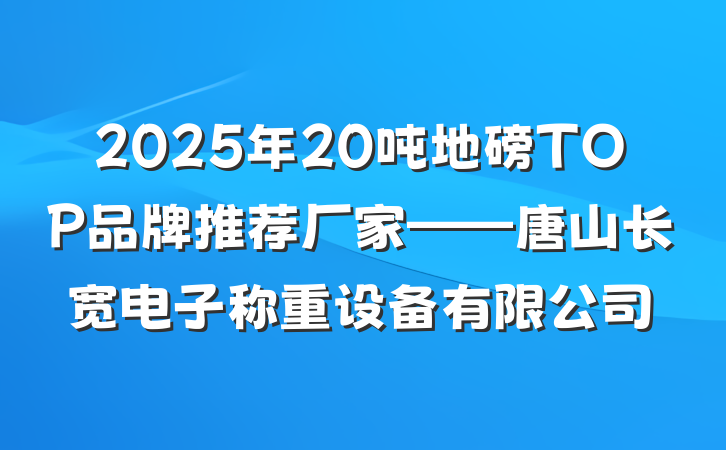 2025年20吨地磅TOP品牌推荐厂家——唐山长宽电子称重设备有限公司