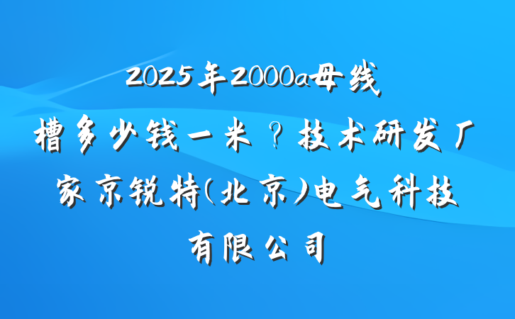2025年2000a母线槽多少钱一米？技术研发厂家京锐特(北京)电气科技有限公司