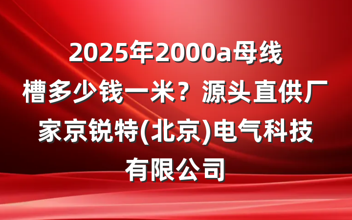 2025年2000a母线槽多少钱一米？源头直供厂家京锐特(北京)电气科技有限公司