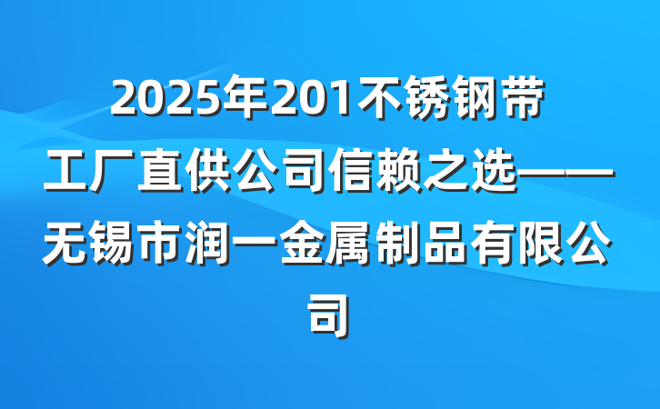 2025年201不锈钢带工厂直供公司信赖之选——无锡市润一金属制品有限公司