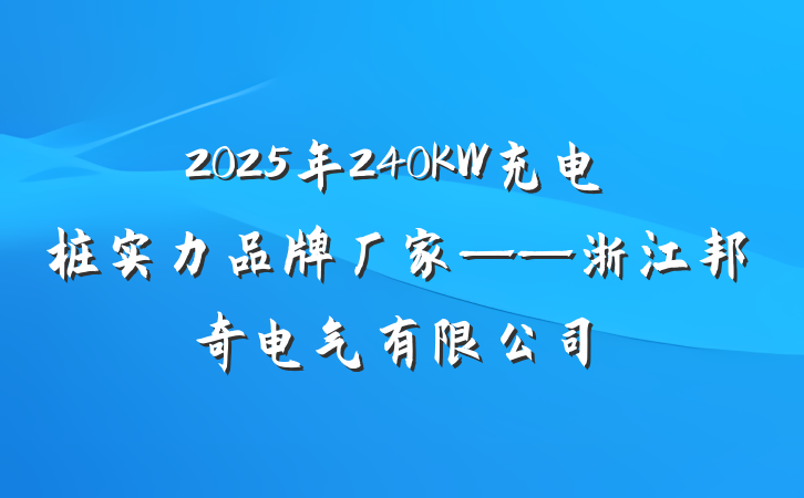 2025年240KW充电桩实力品牌厂家——浙江邦奇电气有限公司