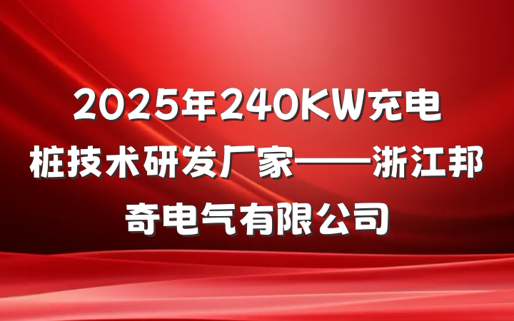 2025年240KW充电桩技术研发厂家——浙江邦奇电气有限公司