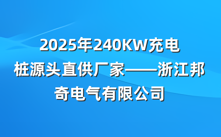 2025年240KW充电桩源头直供厂家——浙江邦奇电气有限公司