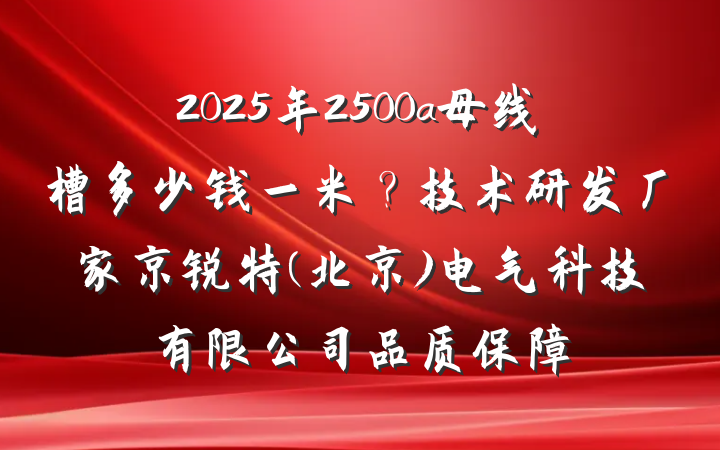 2025年2500a母线槽多少钱一米?技术研发厂家京锐特(北京)电气科技有限公司品质保障
