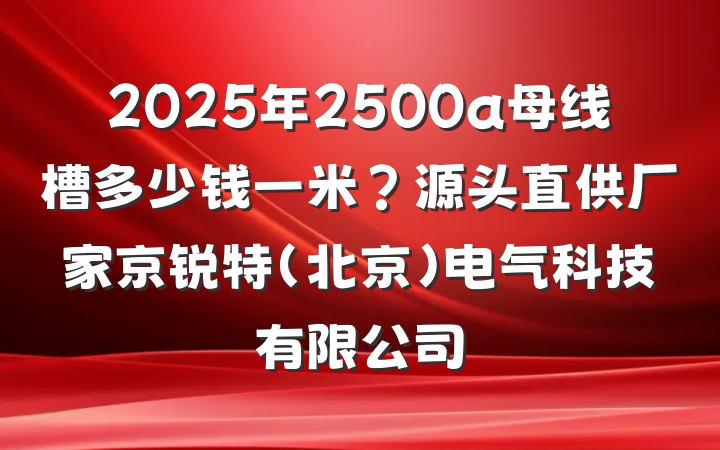 2025年2500a母线槽多少钱一米？源头直供厂家京锐特(北京)电气科技有限公司