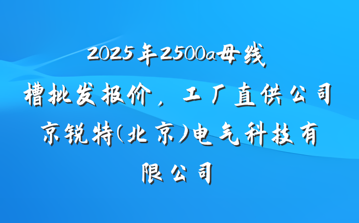 2025年2500a母线槽批发报价，工厂直供公司京锐特(北京)电气科技有限公司