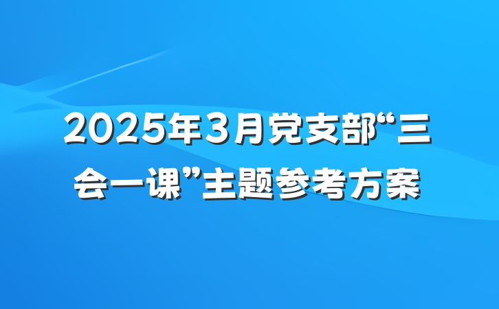 2025年3月党支部“三会一课”主题参考方案