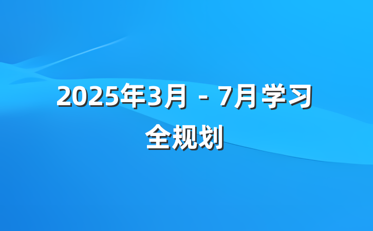 2025年3月－7月学习全规划