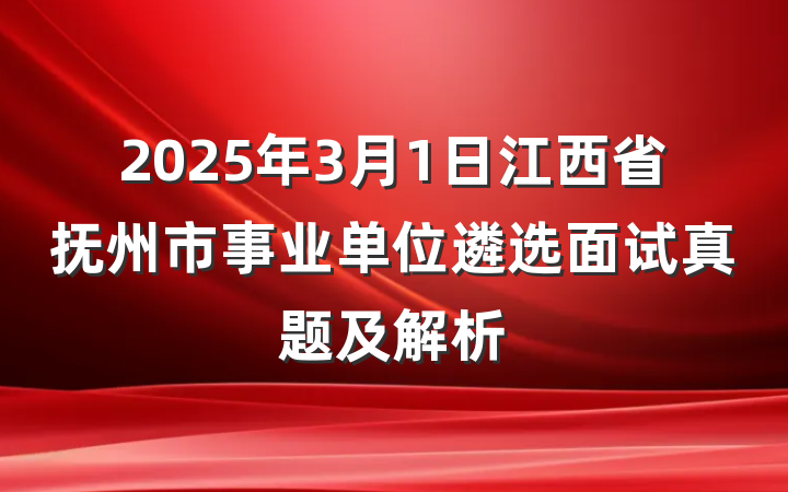 2025年3月1日江西省抚州市事业单位遴选面试真题及解析