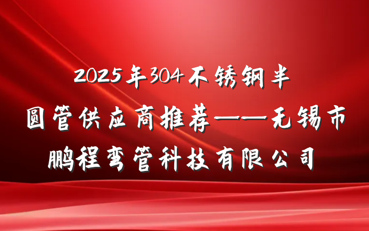 2025年304不锈钢半圆管供应商推荐——无锡市鹏程弯管科技有限公司