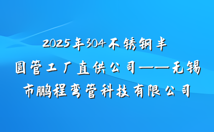 2025年304不锈钢半圆管工厂直供公司——无锡市鹏程弯管科技有限公司