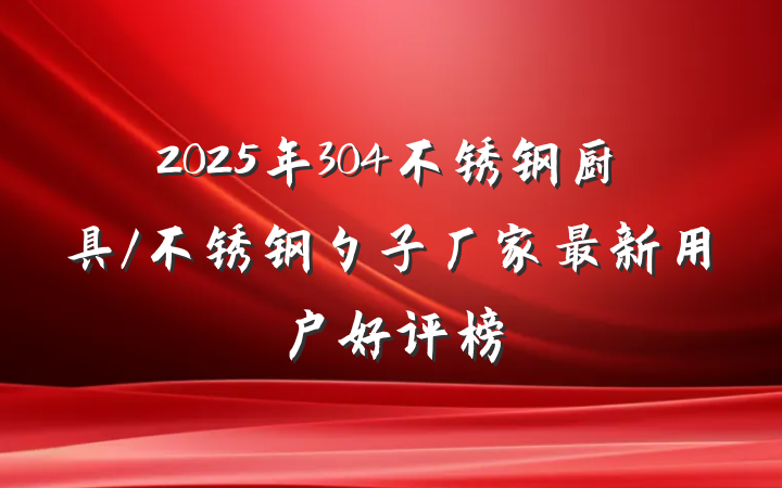 2025年304不锈钢厨具/不锈钢勺子厂家最新用户好评榜