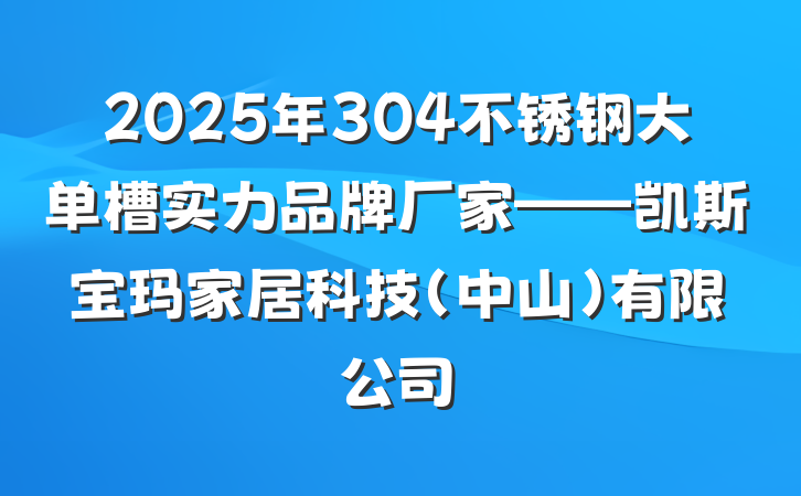 2025年304不锈钢大单槽实力品牌厂家——凯斯宝玛家居科技(中山)有限公司