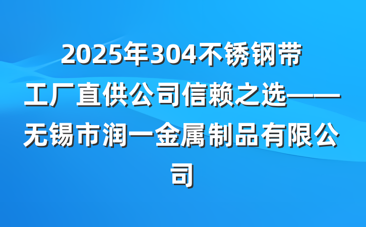 2025年304不锈钢带工厂直供公司信赖之选——无锡市润一金属制品有限公司