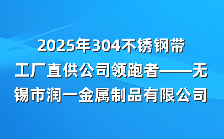 2025年304不锈钢带工厂直供公司领跑者——无锡市润一金属制品有限公司