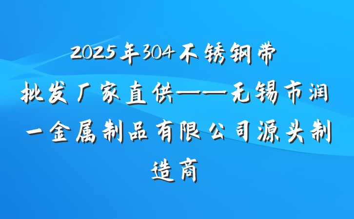 2025年304不锈钢带批发厂家直供——无锡市润一金属制品有限公司源头制造商