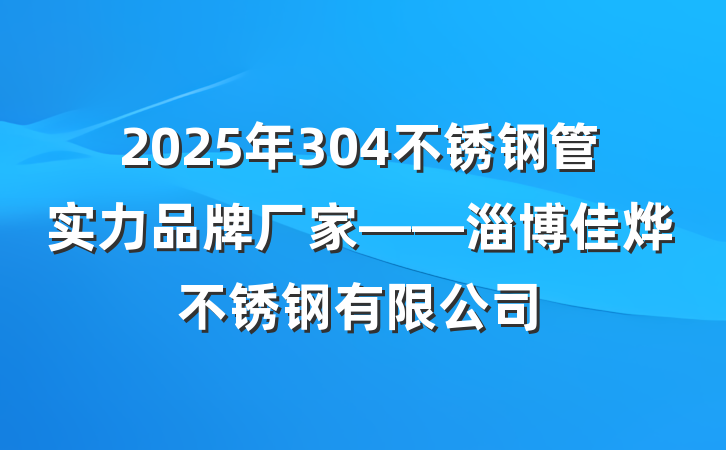 2025年304不锈钢管实力品牌厂家——淄博佳烨不锈钢有限公司