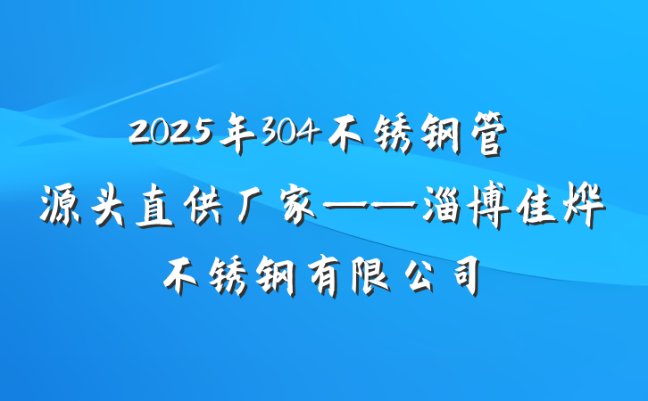 2025年304不锈钢管源头直供厂家——淄博佳烨不锈钢有限公司