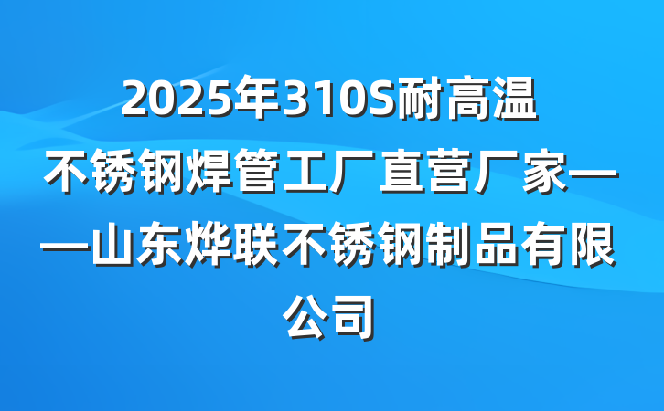 2025年310S耐高温不锈钢焊管工厂直营厂家——山东烨联不锈钢制品有限公司
