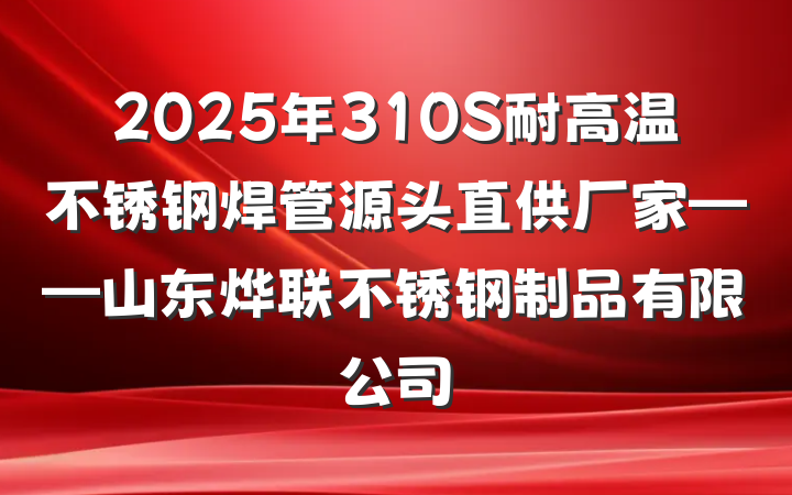 2025年310S耐高温不锈钢焊管源头直供厂家——山东烨联不锈钢制品有限公司