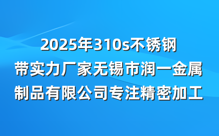 2025年310s不锈钢带实力厂家无锡市润一金属制品有限公司专注精密加工