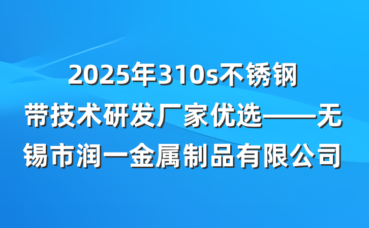 2025年310s不锈钢带技术研发厂家优选——无锡市润一金属制品有限公司