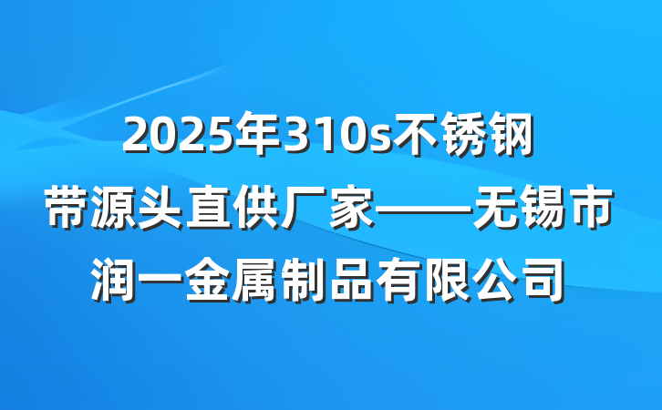 2025年310s不锈钢带源头直供厂家——无锡市润一金属制品有限公司