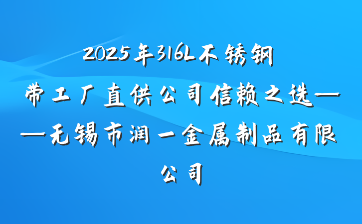 2025年316L不锈钢带工厂直供公司信赖之选——无锡市润一金属制品有限公司