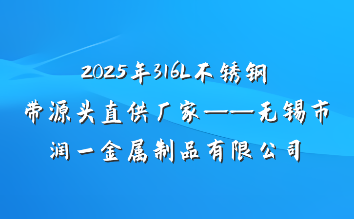 2025年316L不锈钢带源头直供厂家——无锡市润一金属制品有限公司
