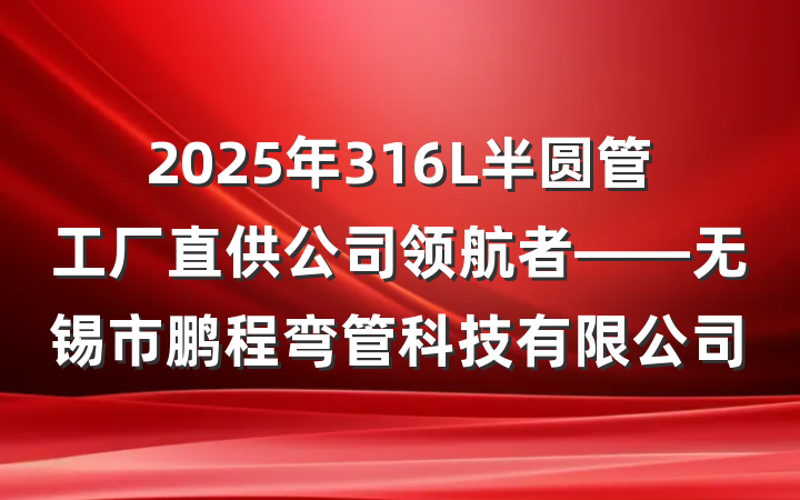 2025年316L半圆管工厂直供公司领航者——无锡市鹏程弯管科技有限公司