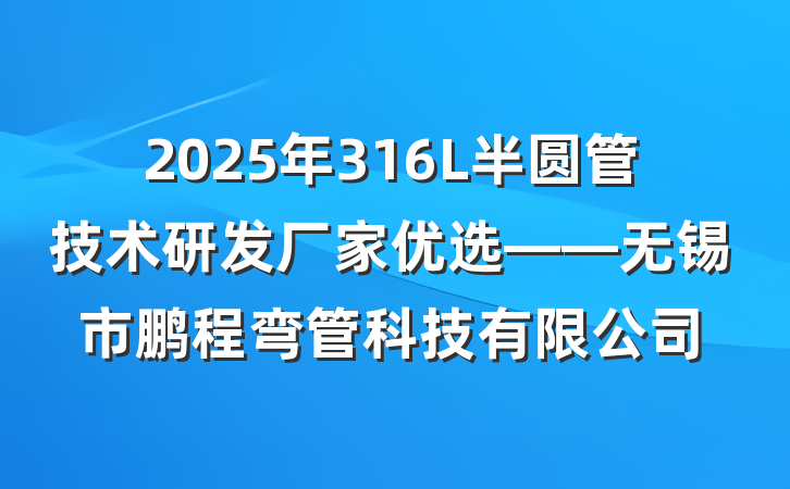 2025年316L半圆管技术研发厂家优选——无锡市鹏程弯管科技有限公司
