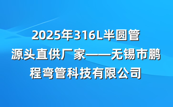 2025年316L半圆管源头直供厂家——无锡市鹏程弯管科技有限公司