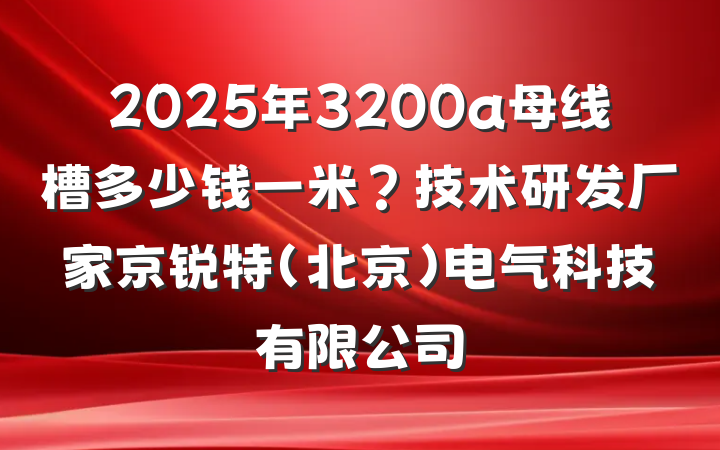 2025年3200a母线槽多少钱一米?技术研发厂家京锐特(北京)电气科技有限公司