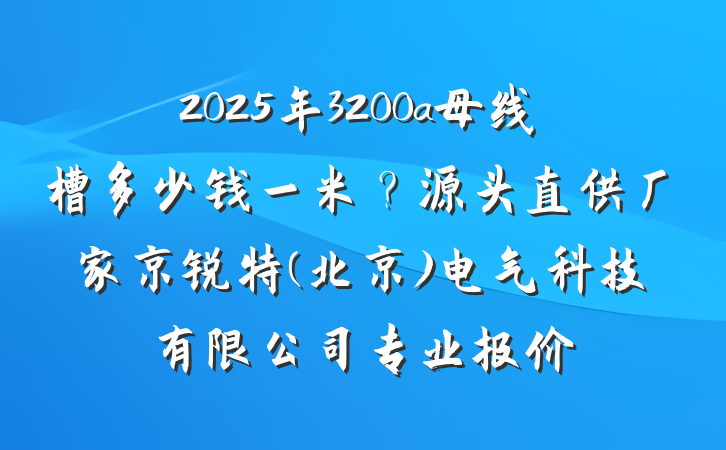 2025年3200a母线槽多少钱一米？源头直供厂家京锐特(北京)电气科技有限公司专业报价