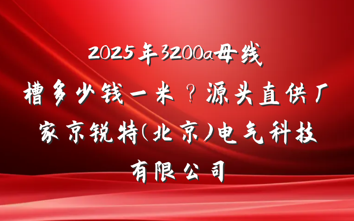 2025年3200a母线槽多少钱一米？源头直供厂家京锐特(北京)电气科技有限公司