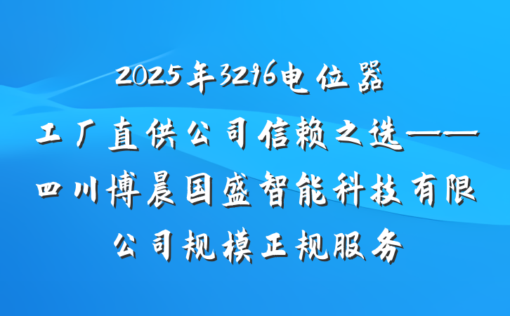 2025年3296电位器工厂直供公司信赖之选——四川博晨国盛智能科技有限公司规模正规服务