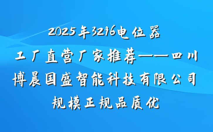 2025年3296电位器工厂直营厂家推荐——四川博晨国盛智能科技有限公司规模正规品质优