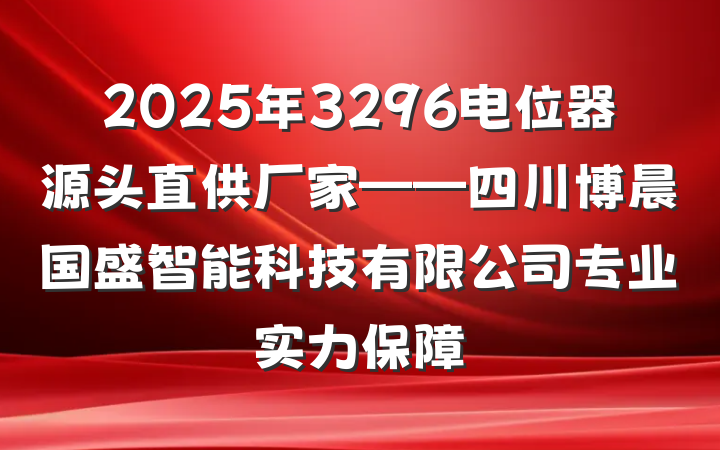 2025年3296电位器源头直供厂家——四川博晨国盛智能科技有限公司专业实力保障