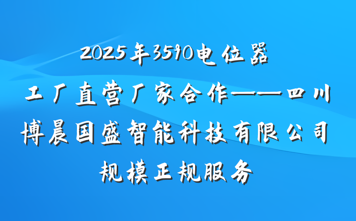 2025年3590电位器工厂直营厂家合作——四川博晨国盛智能科技有限公司规模正规服务