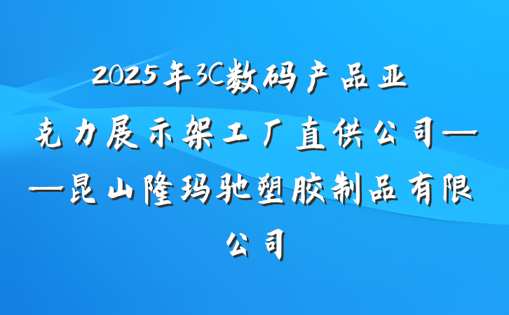 2025年3C数码产品亚克力展示架工厂直供公司——昆山隆玛驰塑胶制品有限公司
