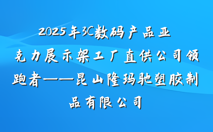 2025年3C数码产品亚克力展示架工厂直供公司领跑者——昆山隆玛驰塑胶制品有限公司