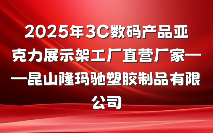 2025年3C数码产品亚克力展示架工厂直营厂家——昆山隆玛驰塑胶制品有限公司