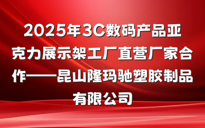 2025年3C数码产品亚克力展示架工厂直营厂家合作——昆山隆玛驰塑胶制品有限公司