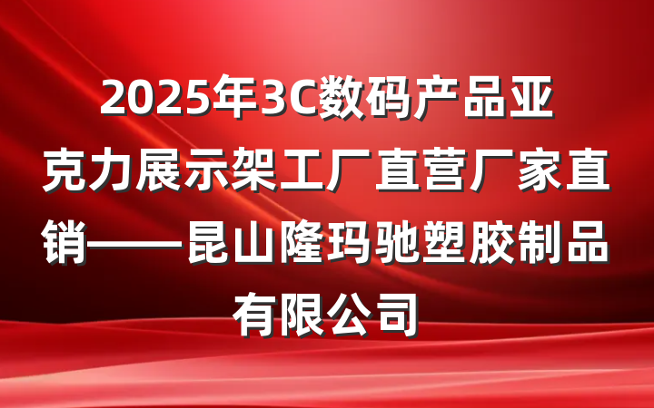 2025年3C数码产品亚克力展示架工厂直营厂家直销——昆山隆玛驰塑胶制品有限公司