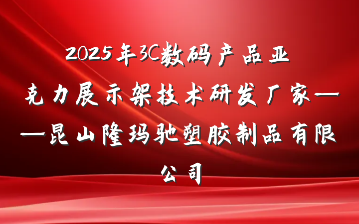 2025年3C数码产品亚克力展示架技术研发厂家——昆山隆玛驰塑胶制品有限公司