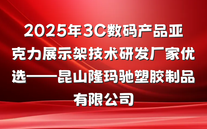2025年3C数码产品亚克力展示架技术研发厂家优选——昆山隆玛驰塑胶制品有限公司
